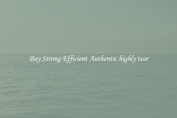Buy Strong Efficient Authentic highly tear