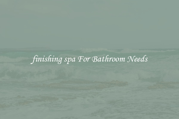 finishing spa For Bathroom Needs