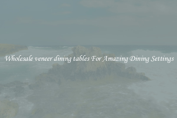 Wholesale veneer dining tables For Amazing Dining Settings