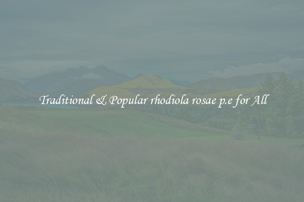 Traditional & Popular rhodiola rosae p.e for All