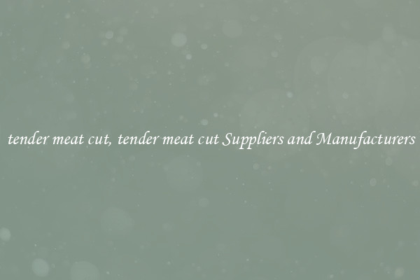 tender meat cut, tender meat cut Suppliers and Manufacturers