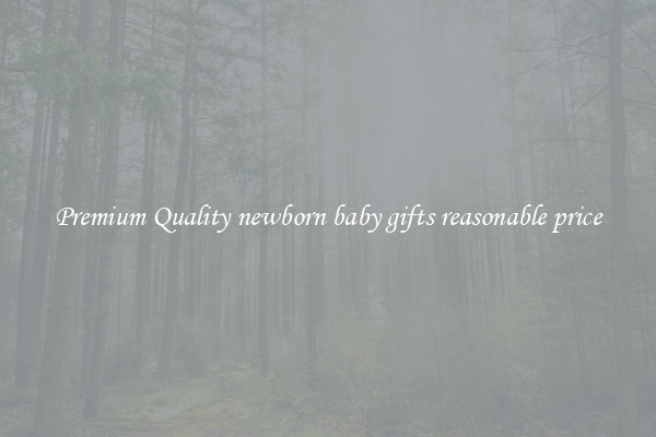 Premium Quality newborn baby gifts reasonable price