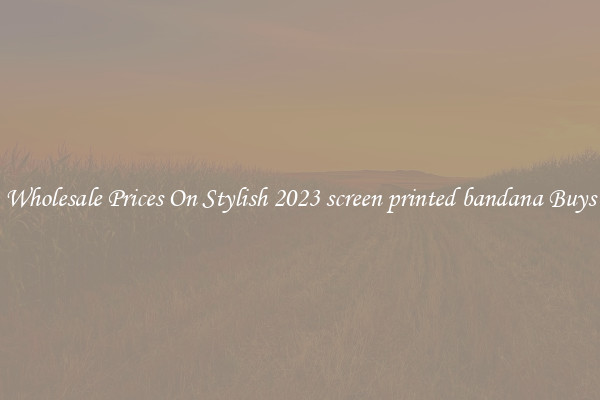 Wholesale Prices On Stylish 2023 screen printed bandana Buys