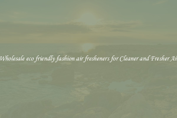 Wholesale eco friendly fashion air fresheners for Cleaner and Fresher Air