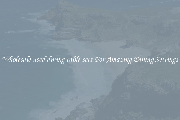 Wholesale used dining table sets For Amazing Dining Settings