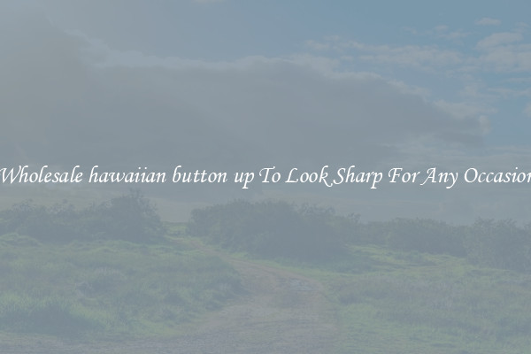 Wholesale hawaiian button up To Look Sharp For Any Occasion