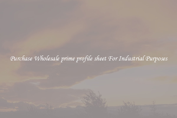 Purchase Wholesale prime profile sheet For Industrial Purposes