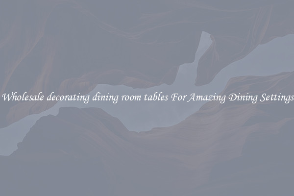 Wholesale decorating dining room tables For Amazing Dining Settings