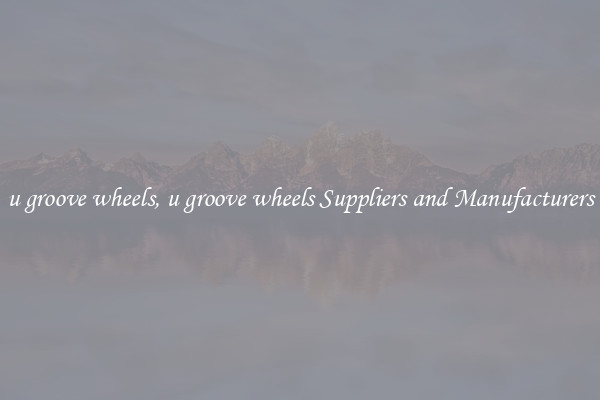 u groove wheels, u groove wheels Suppliers and Manufacturers