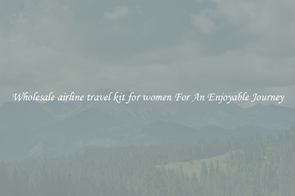 Wholesale airline travel kit for women For An Enjoyable Journey