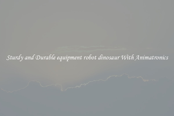 Sturdy and Durable equipment robot dinosaur With Animatronics