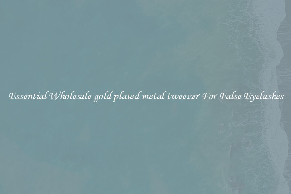 Essential Wholesale gold plated metal tweezer For False Eyelashes
