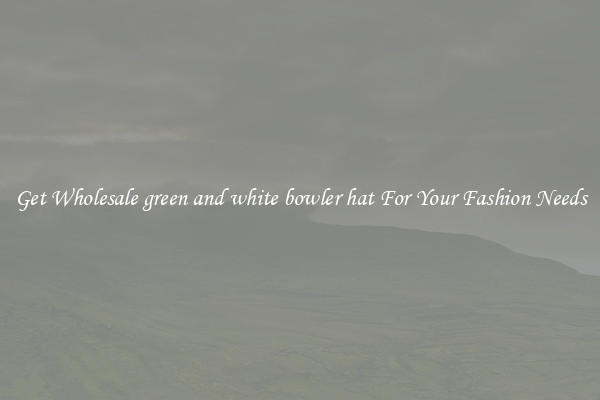 Get Wholesale green and white bowler hat For Your Fashion Needs