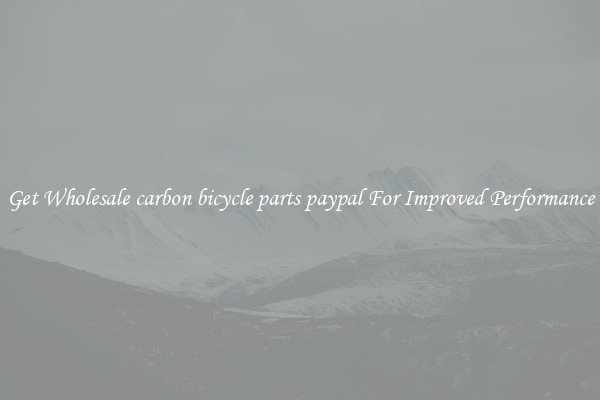 Get Wholesale carbon bicycle parts paypal For Improved Performance