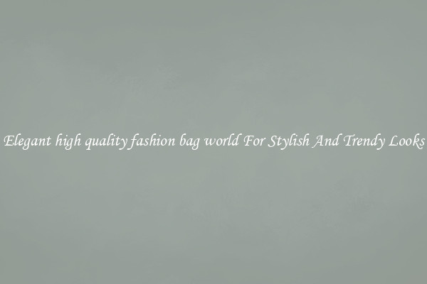 Elegant high quality fashion bag world For Stylish And Trendy Looks