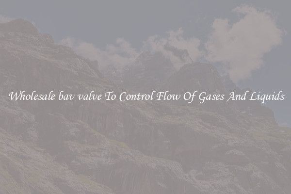 Wholesale bav valve To Control Flow Of Gases And Liquids