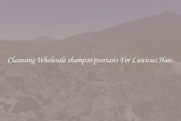 Cleansing Wholesale shampoo psoriasis For Luscious Hair.