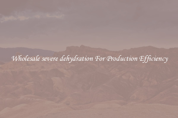 Wholesale severe dehydration For Production Efficiency