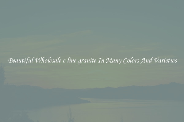 Beautiful Wholesale c line granite In Many Colors And Varieties