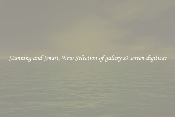 Stunning and Smart, New Selection of galaxy s3 screen digitizer