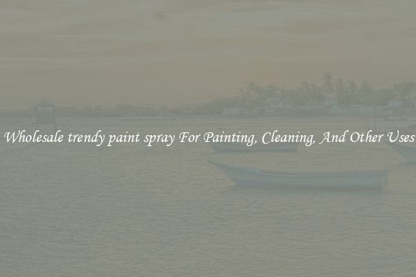 Wholesale trendy paint spray For Painting, Cleaning, And Other Uses