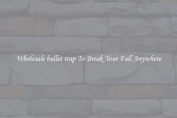 Wholesale bullet trap To Break Your Fall Anywhere