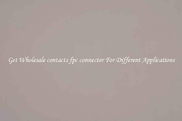 Get Wholesale contacts fpc connector For Different Applications