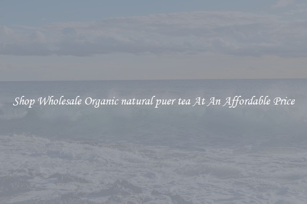 Shop Wholesale Organic natural puer tea At An Affordable Price