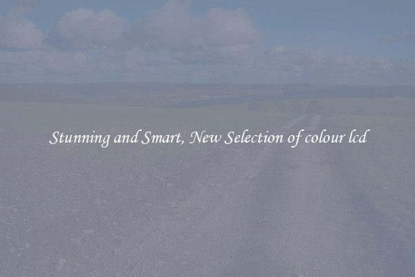 Stunning and Smart, New Selection of colour lcd