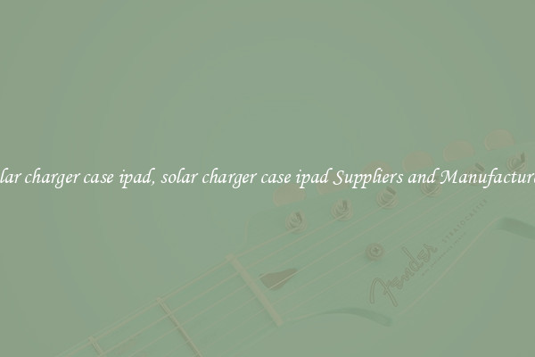 solar charger case ipad, solar charger case ipad Suppliers and Manufacturers
