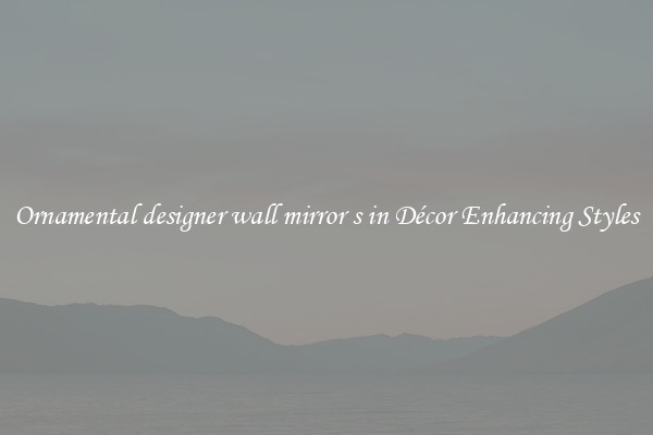 Ornamental designer wall mirror s in Décor Enhancing Styles