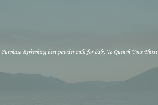 Purchase Refreshing best powder milk for baby To Quench Your Thirst