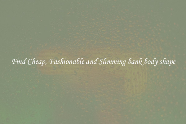 Find Cheap, Fashionable and Slimming bank body shape