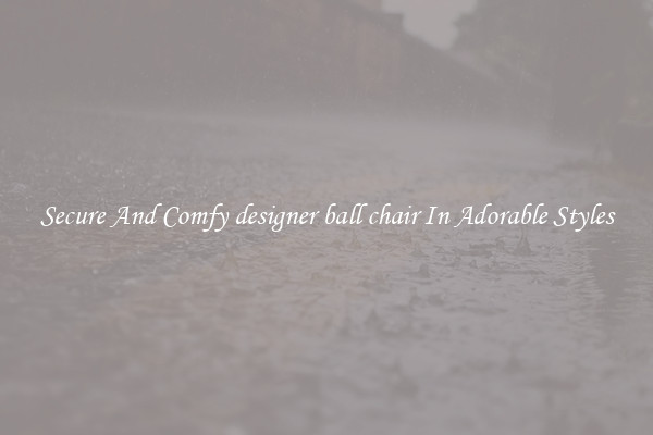 Secure And Comfy designer ball chair In Adorable Styles
