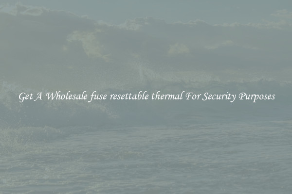 Get A Wholesale fuse resettable thermal For Security Purposes