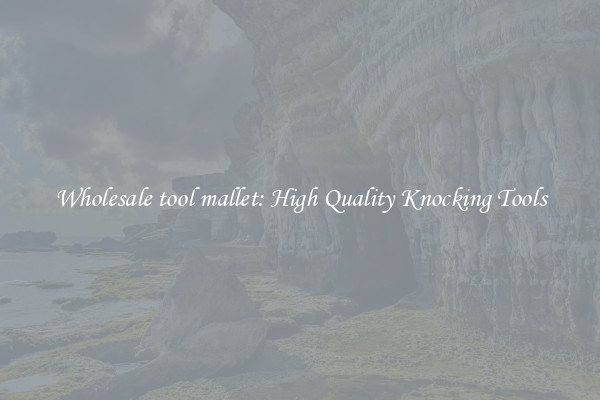 Wholesale tool mallet: High Quality Knocking Tools