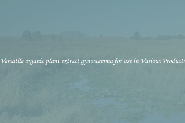 Versatile organic plant extract gynostemma for use in Various Products