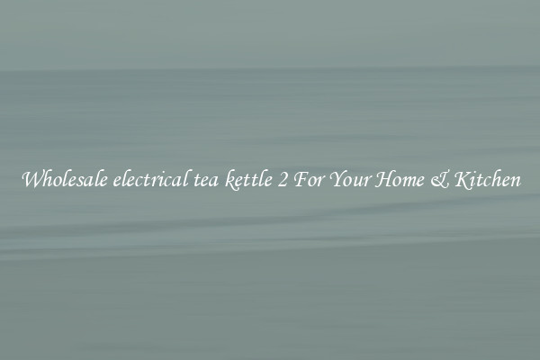 Wholesale electrical tea kettle 2 For Your Home & Kitchen