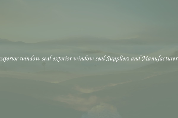 exterior window seal exterior window seal Suppliers and Manufacturers