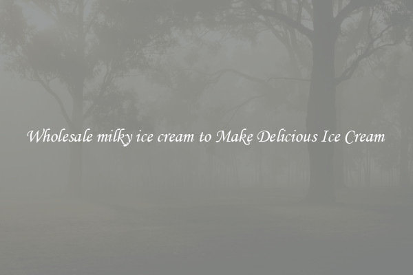 Wholesale milky ice cream to Make Delicious Ice Cream 