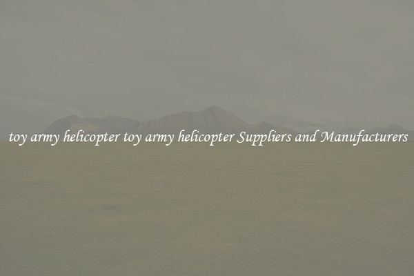 toy army helicopter toy army helicopter Suppliers and Manufacturers