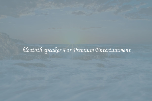 bloototh speaker For Premium Entertainment