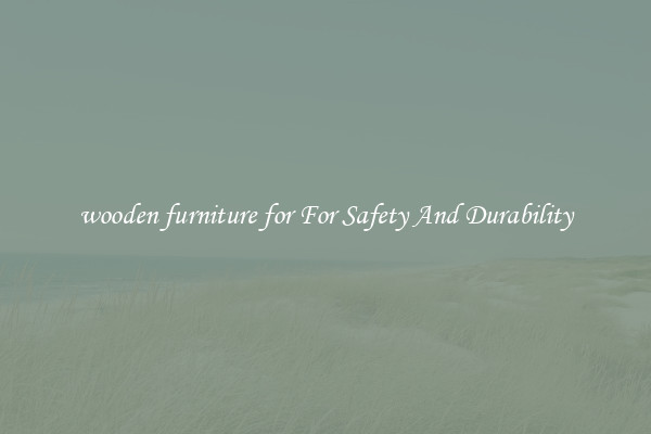 wooden furniture for For Safety And Durability