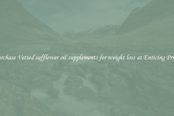 Purchase Vetted safflower oil supplements for weight loss at Enticing Prices