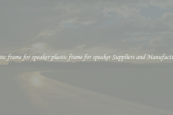 plastic frame for speaker plastic frame for speaker Suppliers and Manufacturers