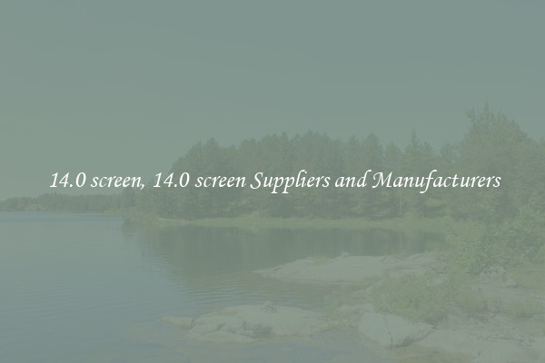14.0 screen, 14.0 screen Suppliers and Manufacturers