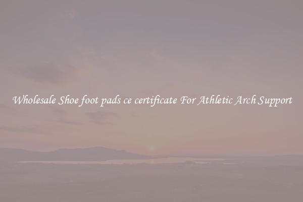 Wholesale Shoe foot pads ce certificate For Athletic Arch Support