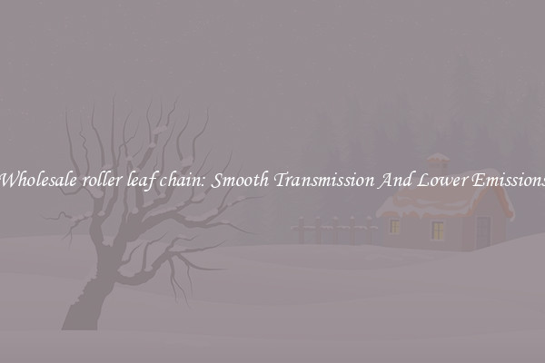 Wholesale roller leaf chain: Smooth Transmission And Lower Emissions