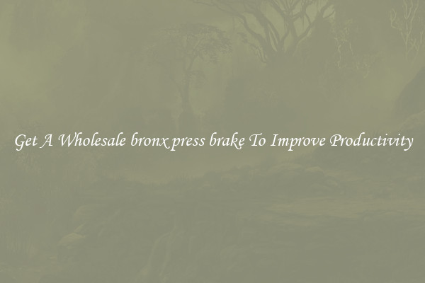 Get A Wholesale bronx press brake To Improve Productivity
