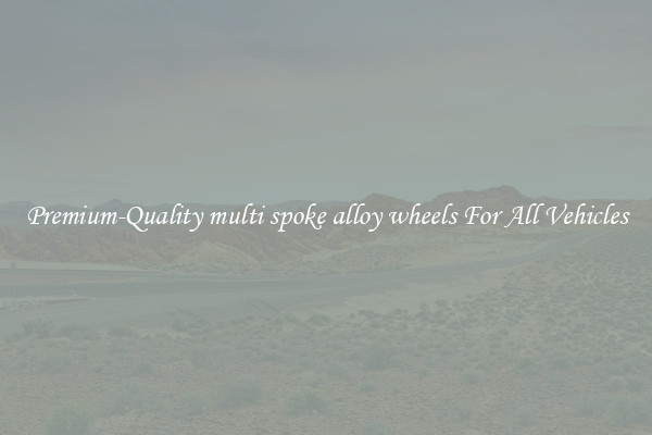 Premium-Quality multi spoke alloy wheels For All Vehicles